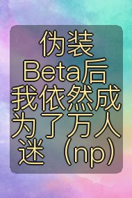 伪装Beta后我依然成为了万人迷(np)封面