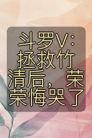 斗罗V:拯救竹清后,荣荣悔哭了封面